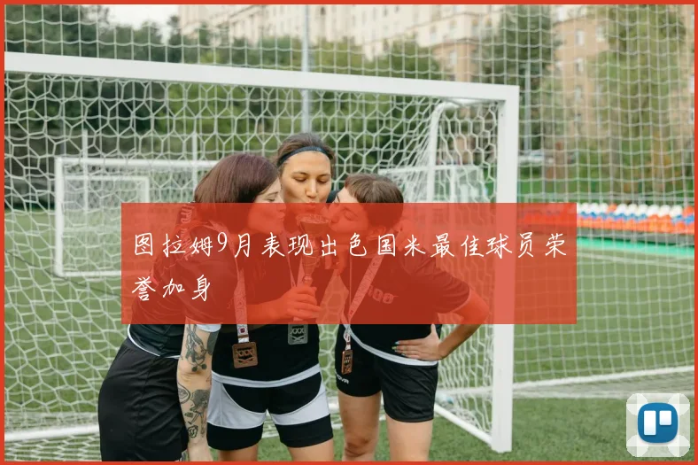 图拉姆9月表现出色国米最佳球员荣誉加身