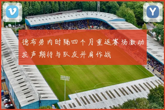 德布劳内时隔四个月重返赛场激动发声期待与队友并肩作战