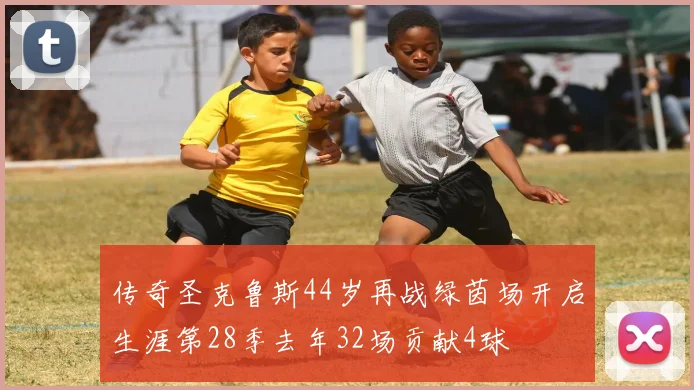 传奇圣克鲁斯44岁再战绿茵场开启生涯第28季去年32场贡献4球