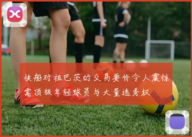 快船对祖巴茨的交易要价令人震惊需顶级年轻球员与大量选秀权