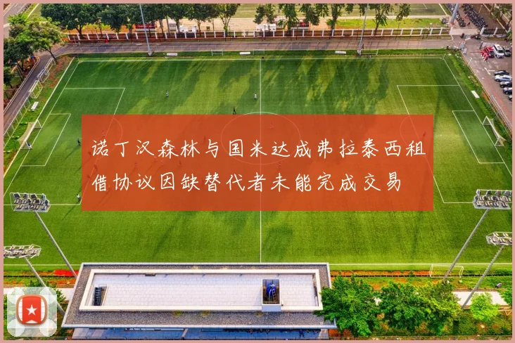 诺丁汉森林与国米达成弗拉泰西租借协议因缺替代者未能完成交易