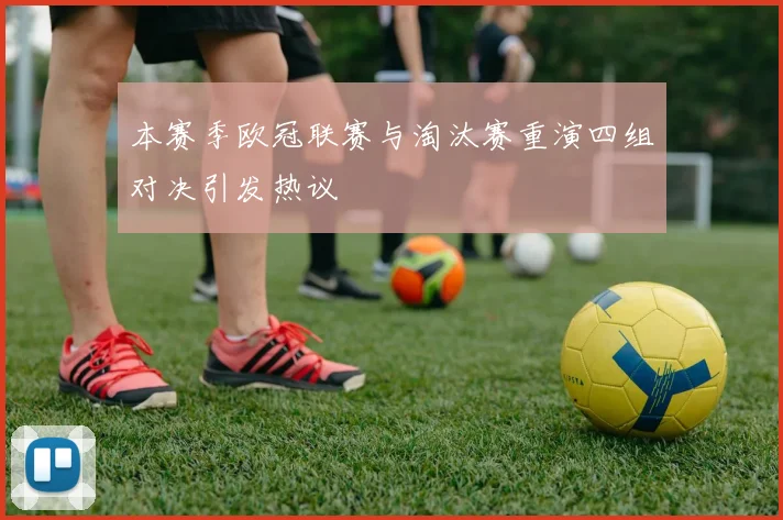 本赛季欧冠联赛与淘汰赛重演四组对决引发热议