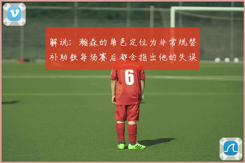 解说：瀚森的角色定位为非常规替补助教每场赛后都会指出他的失误
