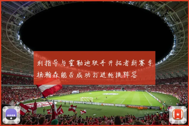 利指导与霍勒迪联手开拓者新赛季杨瀚森能否成功打进轮换阵容