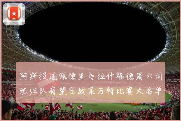 阿斯报道佩德里与拉什福德周六训练归队有望出战莱万特比赛大名单