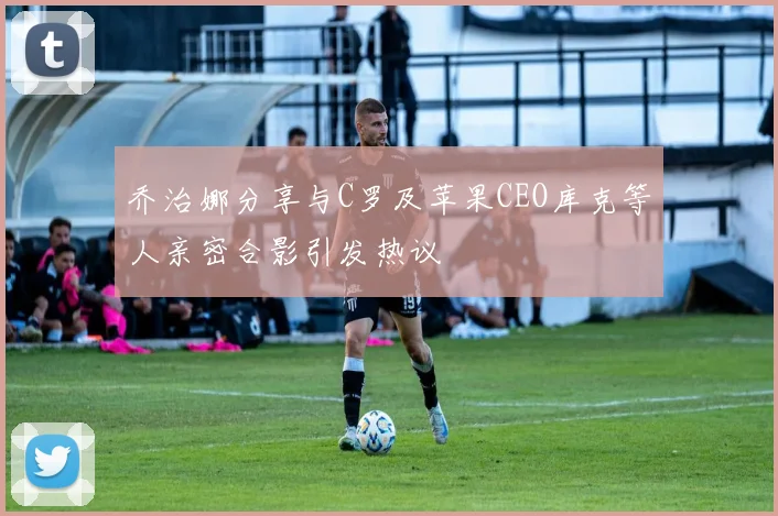 乔治娜分享与C罗及苹果CEO库克等人亲密合影引发热议