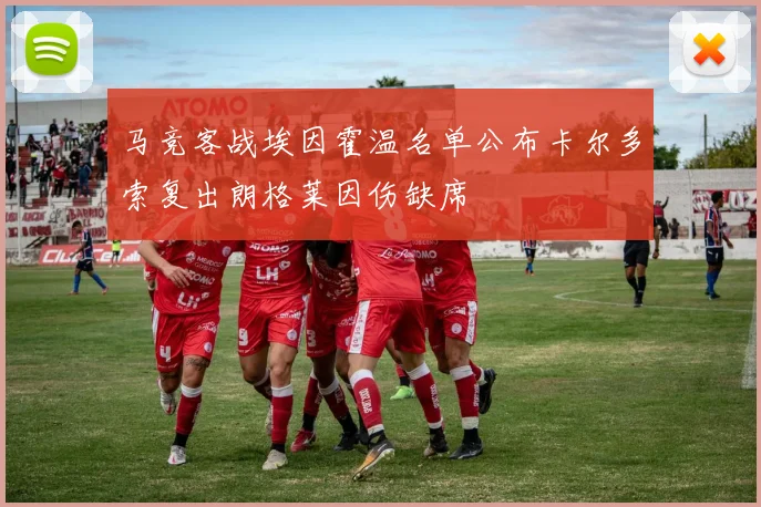 马竞客战埃因霍温名单公布卡尔多索复出朗格莱因伤缺席