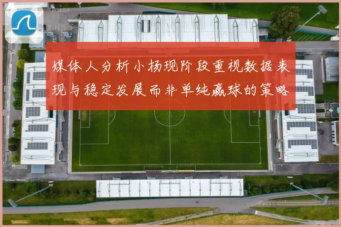 媒体人分析小杨现阶段重视数据表现与稳定发展而非单纯赢球的策略