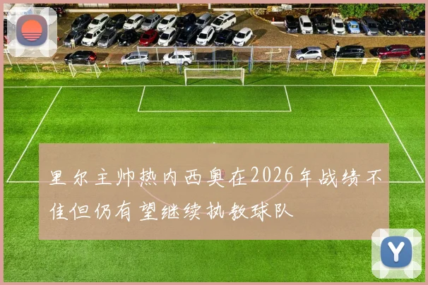 里尔主帅热内西奥在2026年战绩不佳但仍有望继续执教球队