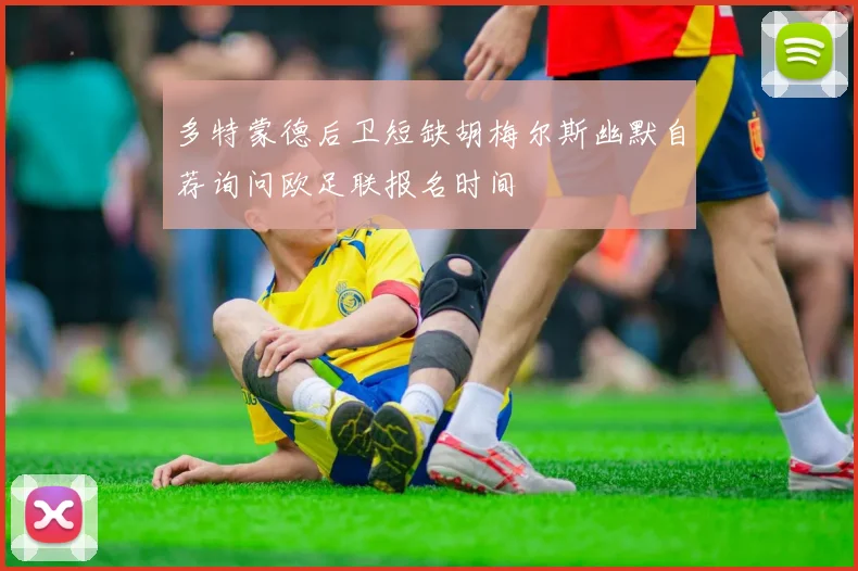 多特蒙德后卫短缺胡梅尔斯幽默自荐询问欧足联报名时间