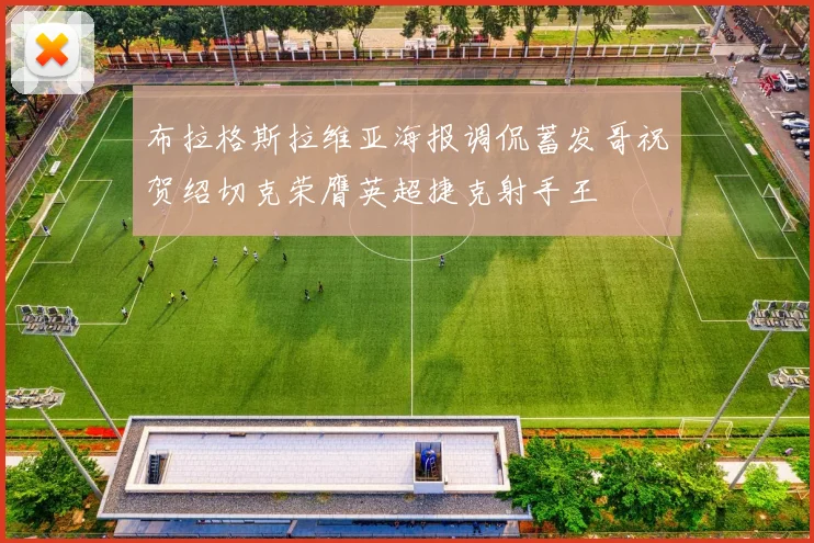 布拉格斯拉维亚海报调侃蓄发哥祝贺绍切克荣膺英超捷克射手王