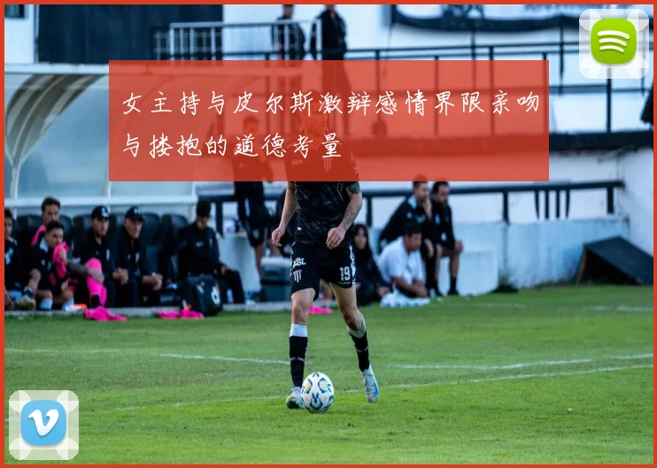 女主持与皮尔斯激辩感情界限亲吻与搂抱的道德考量