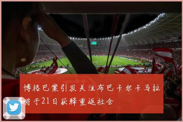 博格巴案引发关注布巴卡尔卡马拉将于21日获释重返社会