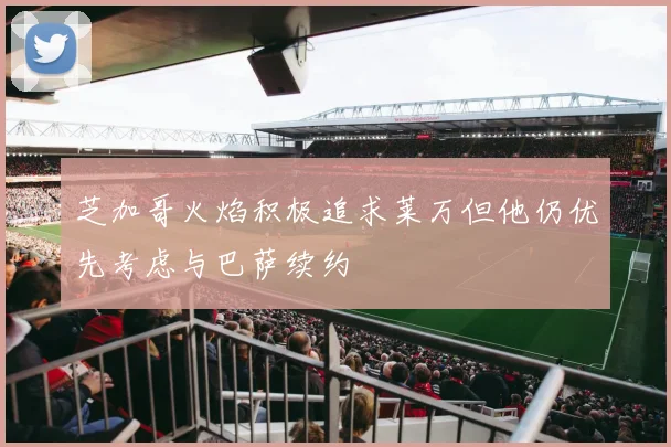 芝加哥火焰积极追求莱万但他仍优先考虑与巴萨续约