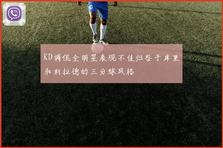 KD调侃全明星表现不佳归咎于库里和利拉德的三分球风格