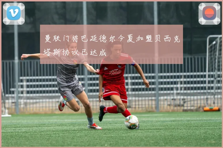 曼联门将巴延德尔今夏加盟贝西克塔斯协议已达成