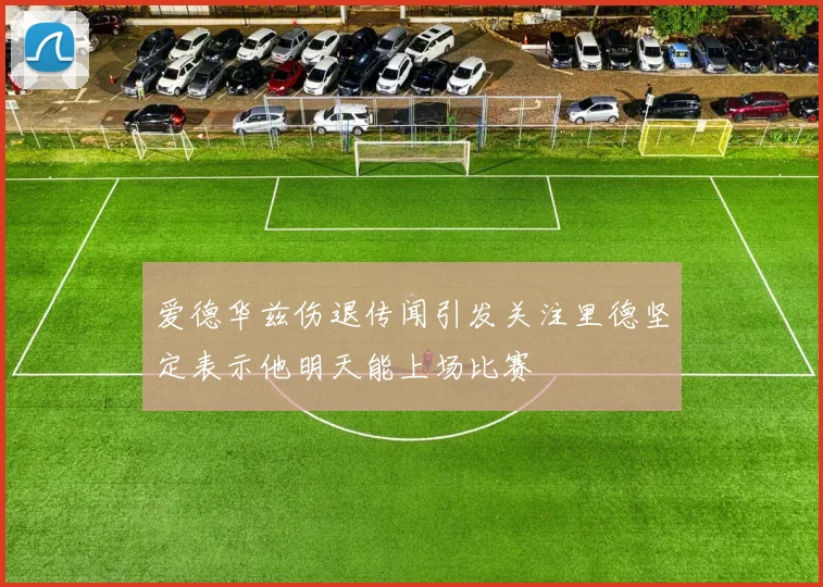 爱德华兹伤退传闻引发关注里德坚定表示他明天能上场比赛
