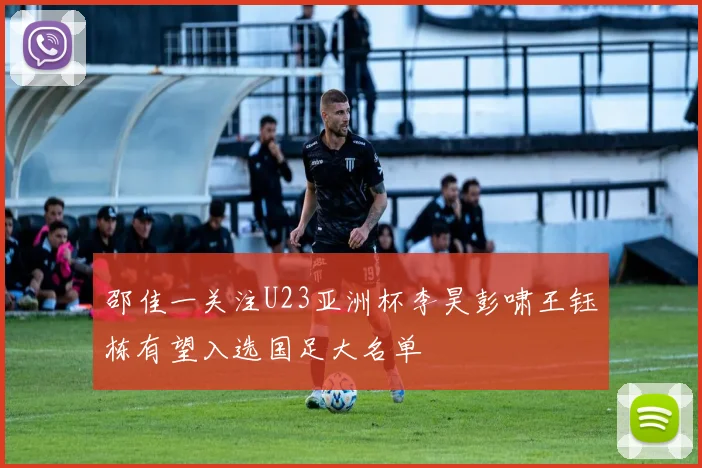 邵佳一关注U23亚洲杯李昊彭啸王钰栋有望入选国足大名单